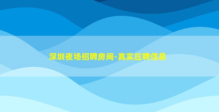 深圳夜场招聘房间-真实应聘信息